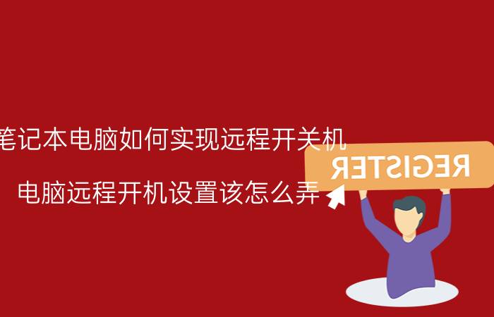 笔记本电脑如何实现远程开关机 电脑远程开机设置该怎么弄？